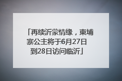 再续沂蒙情缘，柬埔寨公主将于6月27日到28日访问临沂
