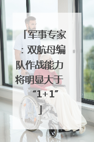 军事专家：双航母编队作战能力将明显大于“1+1”