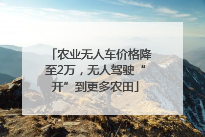 农业无人车价格降至2万，无人驾驶“开”到更多农田