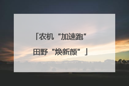 农机“加速跑” 田野“焕新颜”