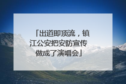 出道即顶流，镇江公安把安防宣传做成了演唱会