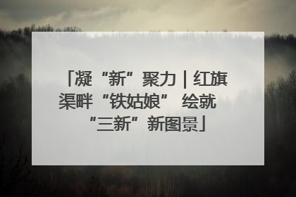 凝“新”聚力｜红旗渠畔“铁姑娘” 绘就“三新”新图景