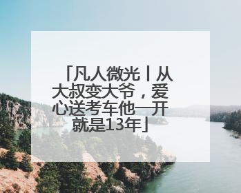 凡人微光丨从大叔变大爷，爱心送考车他一开就是13年