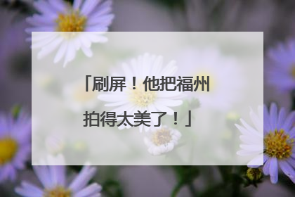 刷屏！他把福州拍得太美了！
