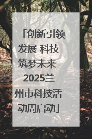创新引领发展 科技筑梦未来 2025兰州市科技活动周启动