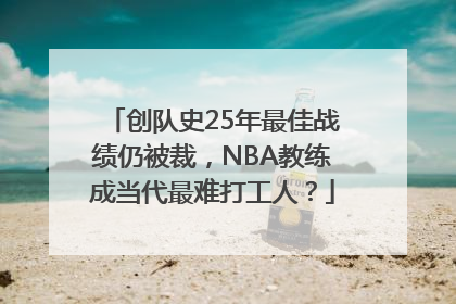 创队史25年最佳战绩仍被裁，NBA教练成当代最难打工人？