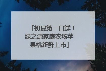 初夏第一口鲜！绿之源家庭农场苹果桃新鲜上市