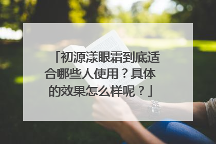 初源漾眼霜到底适合哪些人使用？具体的效果怎么样呢？