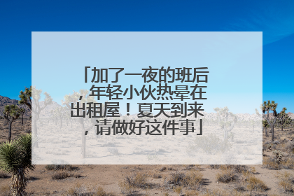 加了一夜的班后，年轻小伙热晕在出租屋！夏天到来，请做好这件事