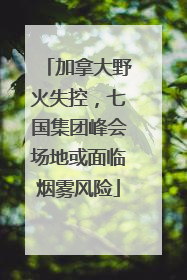 加拿大野火失控，七国集团峰会场地或面临烟雾风险