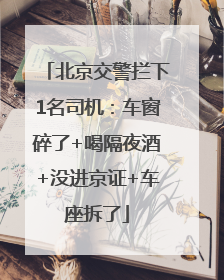北京交警拦下1名司机：车窗碎了+喝隔夜酒+没进京证+车座拆了