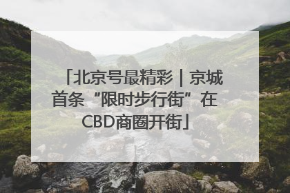 北京号最精彩｜京城首条“限时步行街”在CBD商圈开街