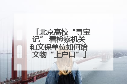 北京高校“寻宝记” 看检察机关和文保单位如何给文物“上户口”