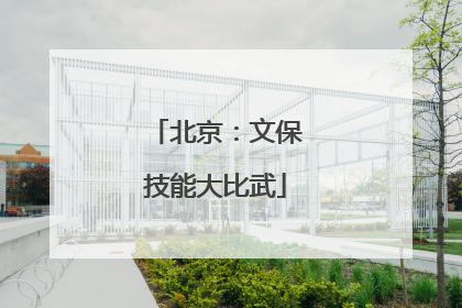 北京：文保技能大比武