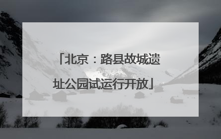 北京：路县故城遗址公园试运行开放