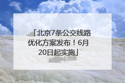 北京7条公交线路优化方案发布！6月20日起实施