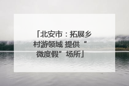 北安市：拓展乡村游领域 提供“微度假”场所