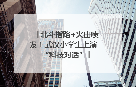 北斗指路+火山喷发！武汉小学生上演“科技对话”