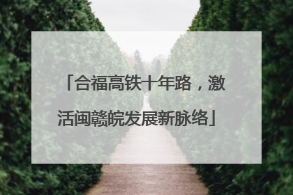 合福高铁十年路，激活闽赣皖发展新脉络