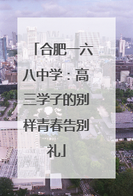 合肥一六八中学：高三学子的别样青春告别礼
