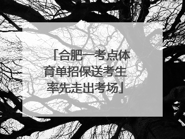 合肥一考点体育单招保送考生率先走出考场