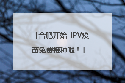 合肥开始HPV疫苗免费接种啦！