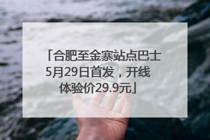 合肥至金寨站点巴士5月29日首发，开线体验价29.9元
