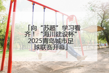 向“苏超”学习看齐！“海川建设杯”2025青岛城市足球联赛开幕