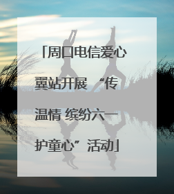 周口电信爱心翼站开展 “传温情 缤纷六一护童心”活动