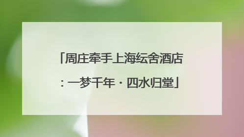 周庄牵手上海纭舍酒店：一梦千年・四水归堂