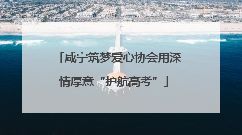 咸宁筑梦爱心协会用深情厚意“护航高考”