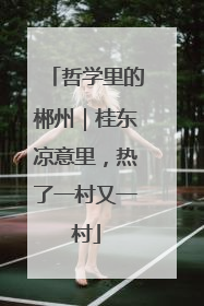 哲学里的郴州｜桂东凉意里，热了一村又一村