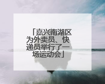嘉兴南湖区为外卖员、快递员举行了一场运动会