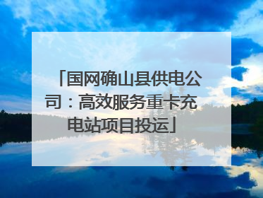 国网确山县供电公司：高效服务重卡充电站项目投运
