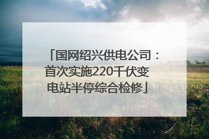 国网绍兴供电公司：首次实施220千伏变电站半停综合检修