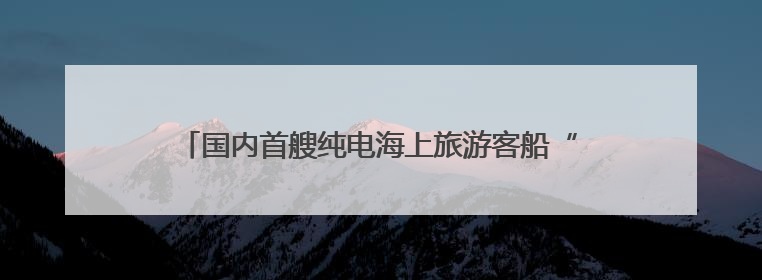 国内首艘纯电海上旅游客船“屿见77”在福建完成试航