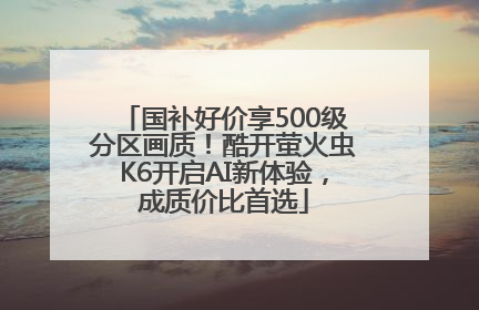 国补好价享500级分区画质！酷开萤火虫K6开启AI新体验，成质价比首选