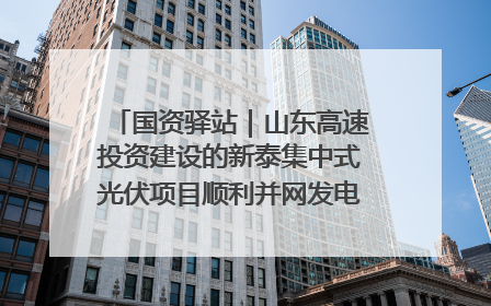 国资驿站｜山东高速投资建设的新泰集中式光伏项目顺利并网发电；国产电力机器人首次在智利电网应用