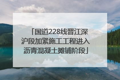国道228线晋江深沪段加紧施工工程进入沥青混凝土摊铺阶段