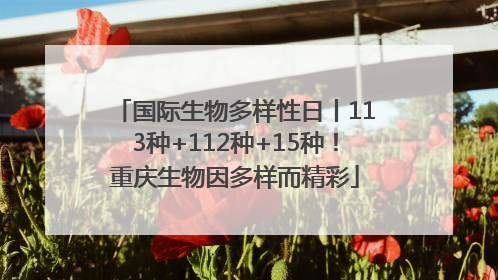 国际生物多样性日丨113种+112种+15种！重庆生物因多样而精彩