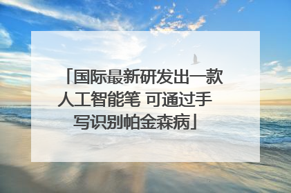 国际最新研发出一款人工智能笔 可通过手写识别帕金森病