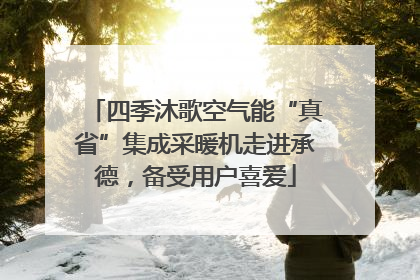四季沐歌空气能“真省”集成采暖机走进承德，备受用户喜爱