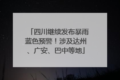 四川继续发布暴雨蓝色预警！涉及达州、广安、巴中等地