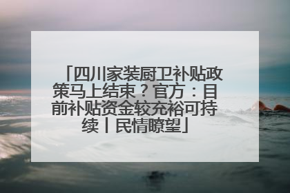 四川家装厨卫补贴政策马上结束？官方：目前补贴资金较充裕可持续丨民情瞭望