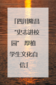 四川隆昌“史志进校园” 厚植学生文化自信