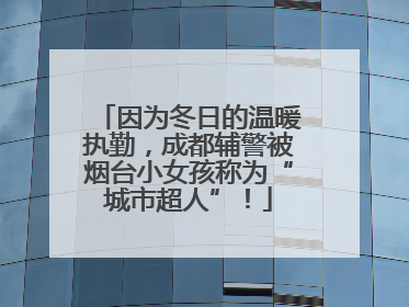 因为冬日的温暖执勤，成都辅警被烟台小女孩称为“城市超人”！