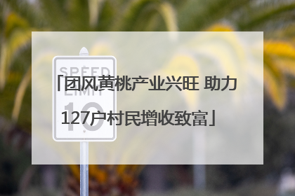 团风黄桃产业兴旺 助力127户村民增收致富