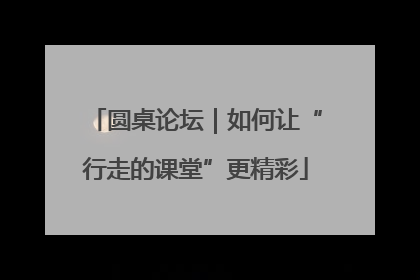圆桌论坛｜如何让“行走的课堂”更精彩