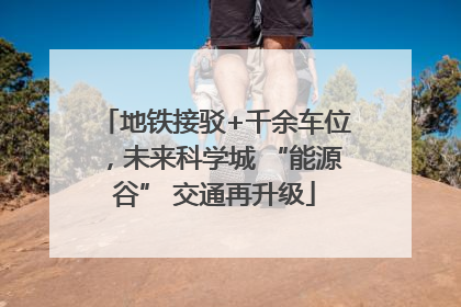 地铁接驳+千余车位，未来科学城 “能源谷” 交通再升级