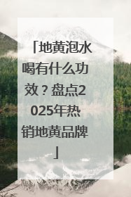 地黄泡水喝有什么功效？盘点2025年热销地黄品牌